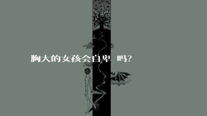 胸大的女孩会自卑 吗？